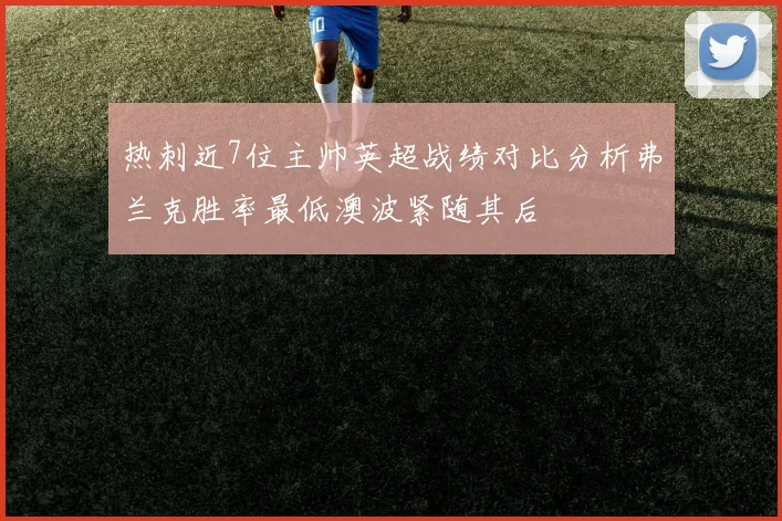热刺近7位主帅英超战绩对比分析弗兰克胜率最低澳波紧随其后