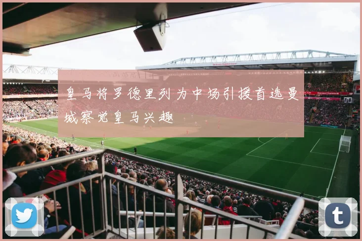 皇马将罗德里列为中场引援首选曼城察觉皇马兴趣