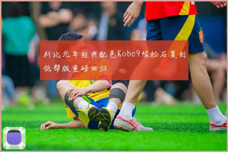 科比元年经典配色Kobe9绿松石复刻低帮版重磅回归