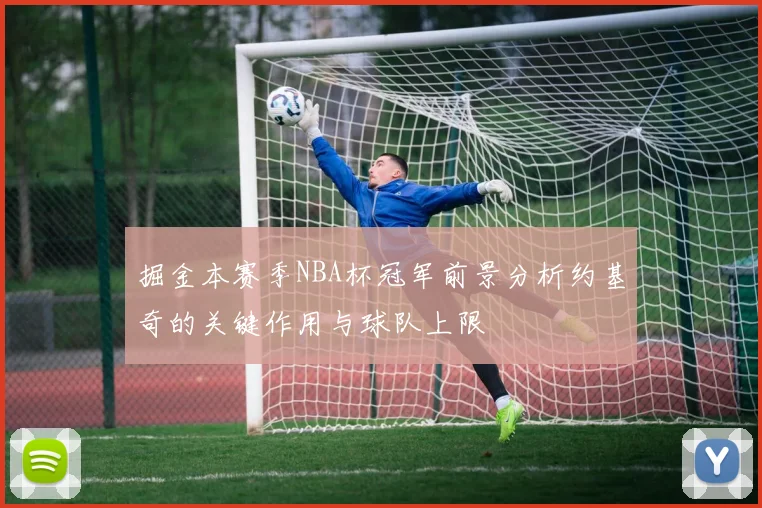 掘金本赛季NBA杯冠军前景分析约基奇的关键作用与球队上限