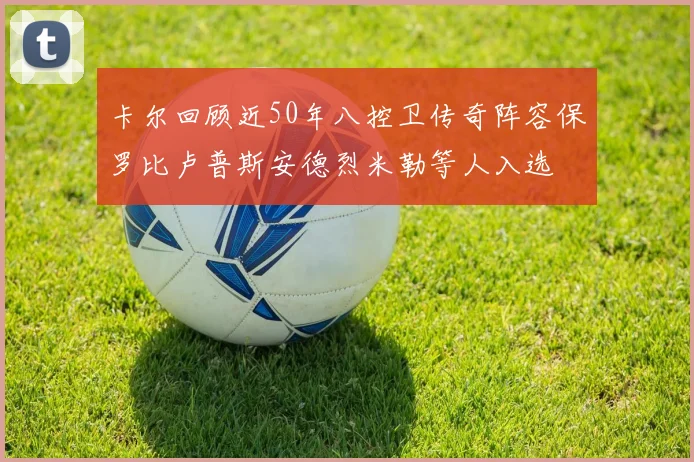 卡尔回顾近50年八控卫传奇阵容保罗比卢普斯安德烈米勒等人入选