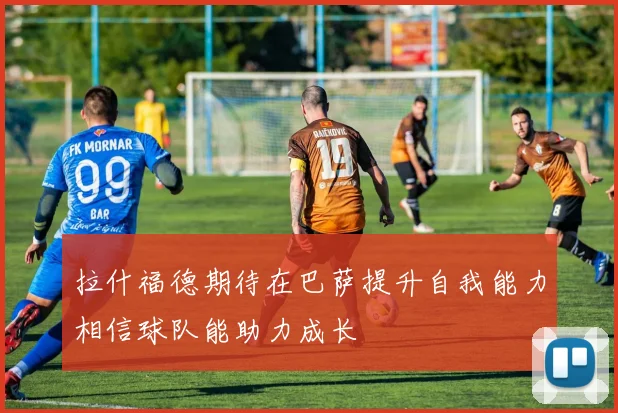 拉什福德期待在巴萨提升自我能力相信球队能助力成长