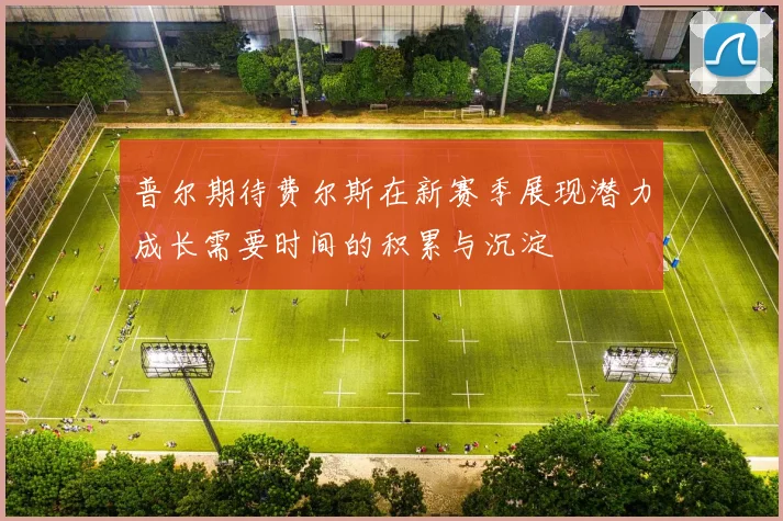 普尔期待费尔斯在新赛季展现潜力成长需要时间的积累与沉淀
