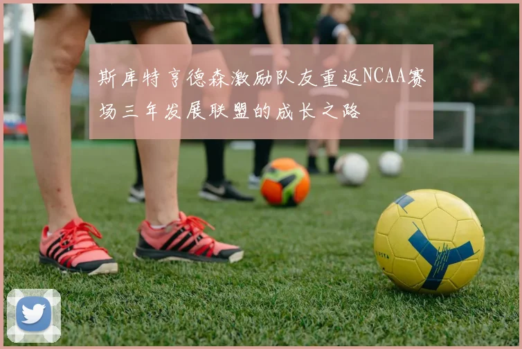 斯库特亨德森激励队友重返NCAA赛场三年发展联盟的成长之路