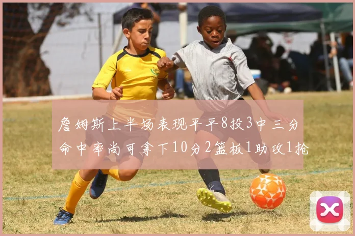 詹姆斯上半场表现平平8投3中三分命中率尚可拿下10分2篮板1助攻1抢断1盖帽