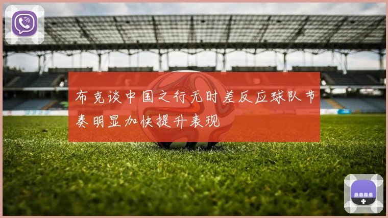 布克谈中国之行无时差反应球队节奏明显加快提升表现